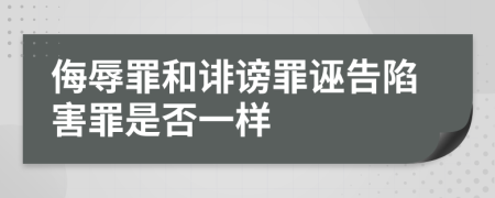 侮辱罪和誹謗罪誣告陷害罪是否一樣