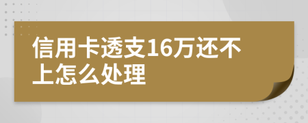 信用卡透支16萬還不上怎么處理