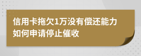 信用卡拖欠1萬(wàn)沒(méi)有償還能力如何申請(qǐng)停止催收