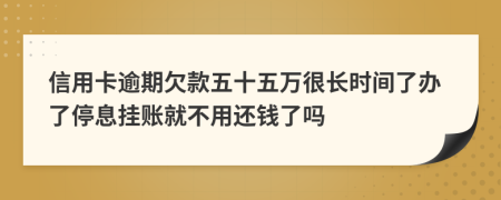 信用卡逾期欠款五十五萬很長(zhǎng)時(shí)間了辦了停息掛賬就不用還錢了嗎