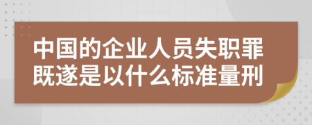中國(guó)的企業(yè)人員失職罪既遂是以什么標(biāo)準(zhǔn)量刑