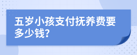 五歲小孩支付撫養(yǎng)費要多少錢?
