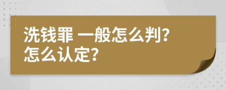  洗錢罪 一般怎么判？怎么認定？