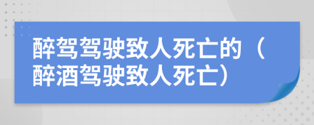 醉駕駕駛致人死亡的（醉酒駕駛致人死亡）