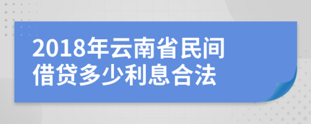 2018年云南省民間借貸多少利息合法