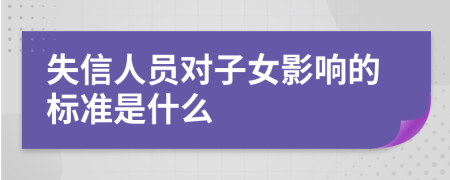 失信人員對(duì)子女影響的標(biāo)準(zhǔn)是什么