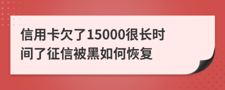 信用卡欠了15000很長時間了征信被黑如何恢復