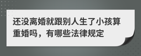 還沒(méi)離婚就跟別人生了小孩算重婚嗎，有哪些法律規(guī)定