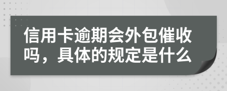 信用卡逾期會外包催收嗎，具體的規(guī)定是什么