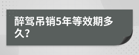 醉駕吊銷5年等效期多久？