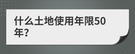 什么土地使用年限50年？