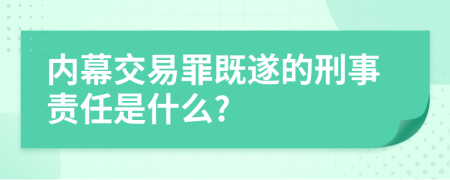 內(nèi)幕交易罪既遂的刑事責(zé)任是什么?