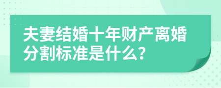 夫妻結(jié)婚十年財(cái)產(chǎn)離婚分割標(biāo)準(zhǔn)是什么？