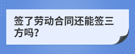 簽了勞動(dòng)合同還能簽三方嗎？