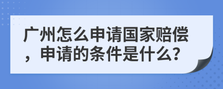 廣州怎么申請(qǐng)國(guó)家賠償，申請(qǐng)的條件是什么？