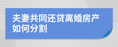 夫妻共同還貸離婚房產(chǎn)如何分割