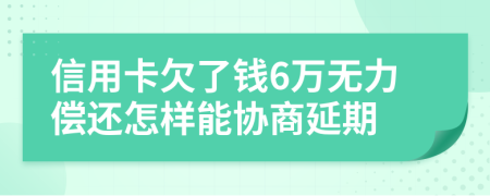 信用卡欠了錢6萬無力償還怎樣能協(xié)商延期
