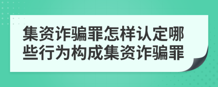 集資詐騙罪怎樣認定哪些行為構(gòu)成集資詐騙罪