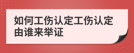 如何工傷認(rèn)定工傷認(rèn)定由誰來舉證