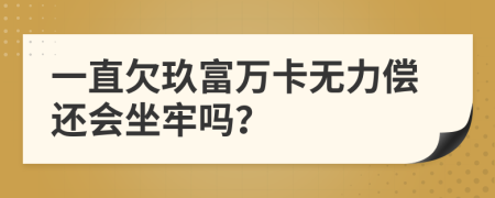 一直欠玖富萬卡無力償還會坐牢嗎？