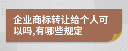企業(yè)商標(biāo)轉(zhuǎn)讓給個(gè)人可以嗎,有哪些規(guī)定