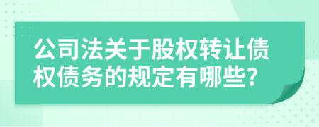 公司法關(guān)于股權(quán)轉(zhuǎn)讓債權(quán)債務(wù)的規(guī)定有哪些？