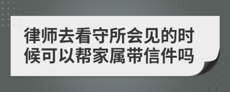 律師去看守所會(huì)見(jiàn)的時(shí)候可以幫家屬帶信件嗎