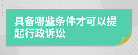 具備哪些條件才可以提起行政訴訟