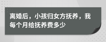 離婚后，小孩歸女方撫養(yǎng)，我每個(gè)月給撫養(yǎng)費(fèi)多少