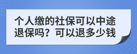 個(gè)人繳的社保可以中途退保嗎？可以退多少錢