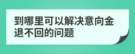 到哪里可以解決意向金退不回的問(wèn)題