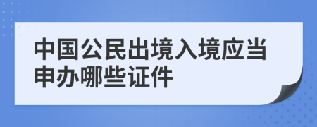 中國(guó)公民出境入境應(yīng)當(dāng)申辦哪些證件