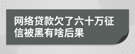 網(wǎng)絡(luò)貸款欠了六十萬征信被黑有啥后果