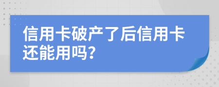 信用卡破產(chǎn)了后信用卡還能用嗎？