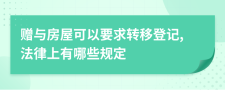 贈(zèng)與房屋可以要求轉(zhuǎn)移登記,法律上有哪些規(guī)定
