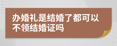 辦婚禮是結(jié)婚了都可以不領(lǐng)結(jié)婚證嗎