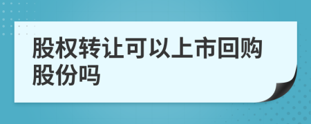股權(quán)轉(zhuǎn)讓可以上市回購(gòu)股份嗎