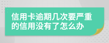 信用卡逾期幾次要嚴重的信用沒有了怎么辦