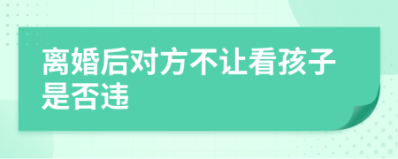 離婚后對方不讓看孩子是否違