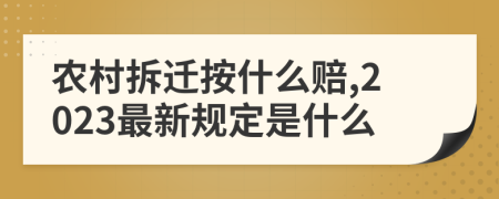 農(nóng)村拆遷按什么賠,2023最新規(guī)定是什么