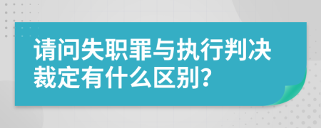 請(qǐng)問(wèn)失職罪與執(zhí)行判決裁定有什么區(qū)別？