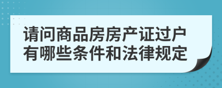 請問商品房房產證過戶有哪些條件和法律規(guī)定