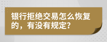 銀行拒絕交易怎么恢復(fù)的，有沒有規(guī)定？