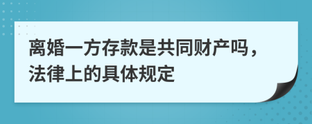 離婚一方存款是共同財(cái)產(chǎn)嗎，法律上的具體規(guī)定