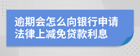 逾期會(huì)怎么向銀行申請(qǐng)法律上減免貸款利息