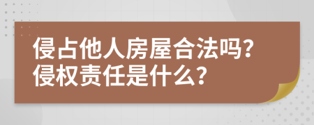 侵占他人房屋合法嗎？侵權(quán)責(zé)任是什么？