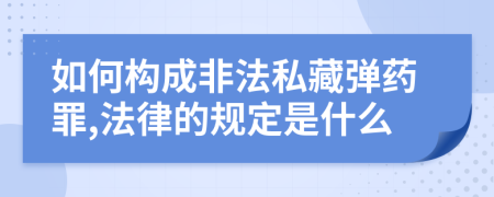 如何構(gòu)成非法私藏彈藥罪,法律的規(guī)定是什么