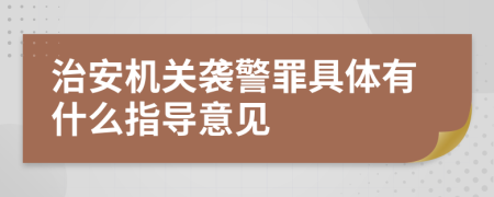治安機(jī)關(guān)襲警罪具體有什么指導(dǎo)意見(jiàn)
