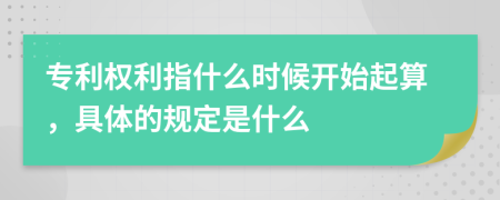 專利權(quán)利指什么時(shí)候開(kāi)始起算，具體的規(guī)定是什么