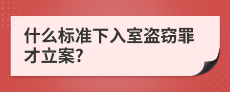 什么標(biāo)準(zhǔn)下入室盜竊罪才立案?